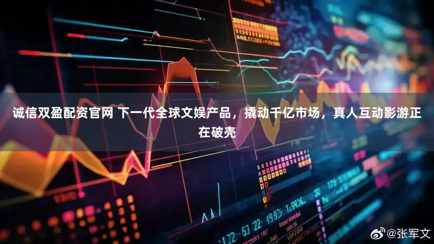 诚信双盈配资官网 下一代全球文娱产品，撬动千亿市场，真人互动影游正在破壳