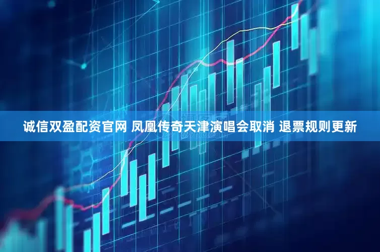 诚信双盈配资官网 凤凰传奇天津演唱会取消 退票规则更新