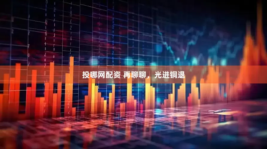 投哪网配资 再聊聊，光进铜退