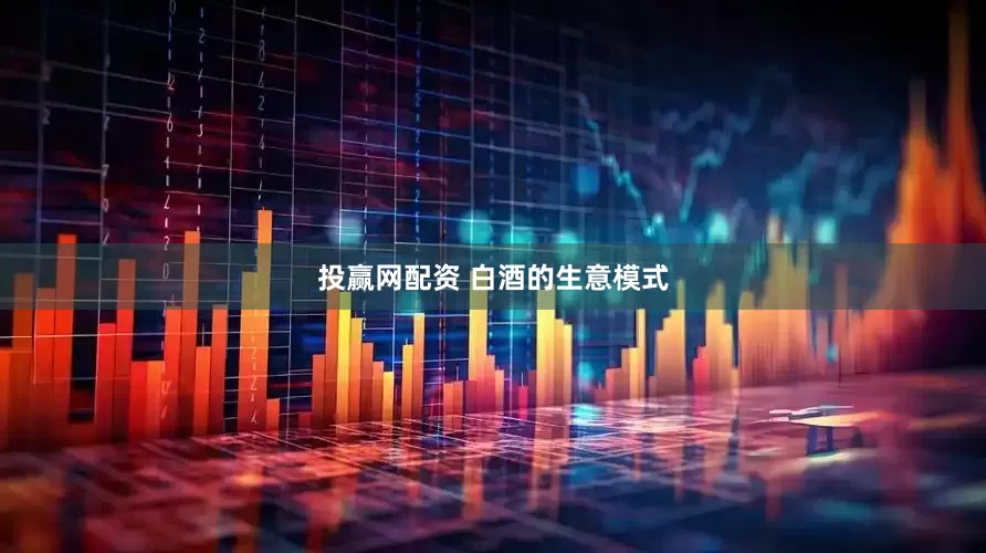 投赢网配资 白酒的生意模式