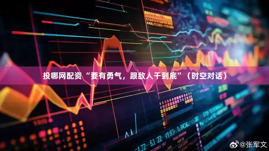 投哪网配资 “要有勇气，跟敌人干到底”（时空对话）