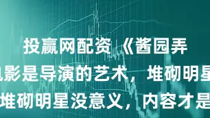 投赢网配资 《酱园弄》证明电影是导演的艺术，堆砌明星没意义，内容才是王道
