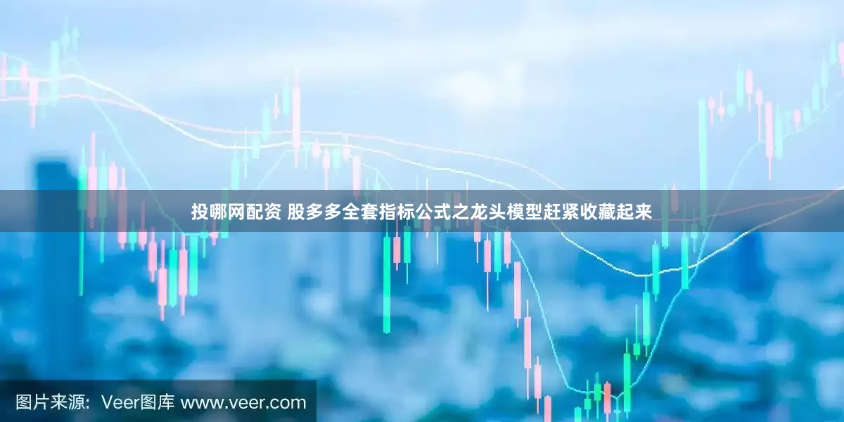 投哪网配资 股多多全套指标公式之龙头模型赶紧收藏起来