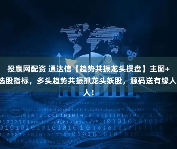 投赢网配资 通达信【趋势共振龙头操盘】主图+选股指标，多头趋势共振抓龙头妖股，源码送有缘人！