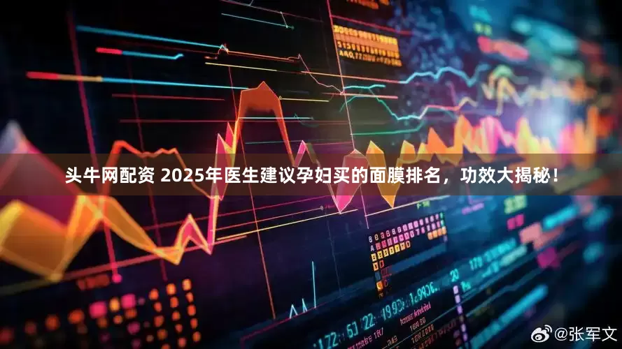 头牛网配资 2025年医生建议孕妇买的面膜排名，功效大揭秘！