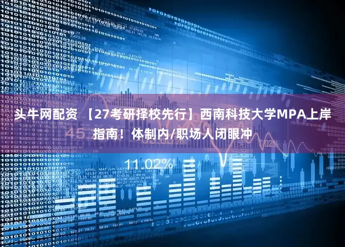 头牛网配资 【27考研择校先行】西南科技大学MPA上岸指南！体制内/职场人闭眼冲