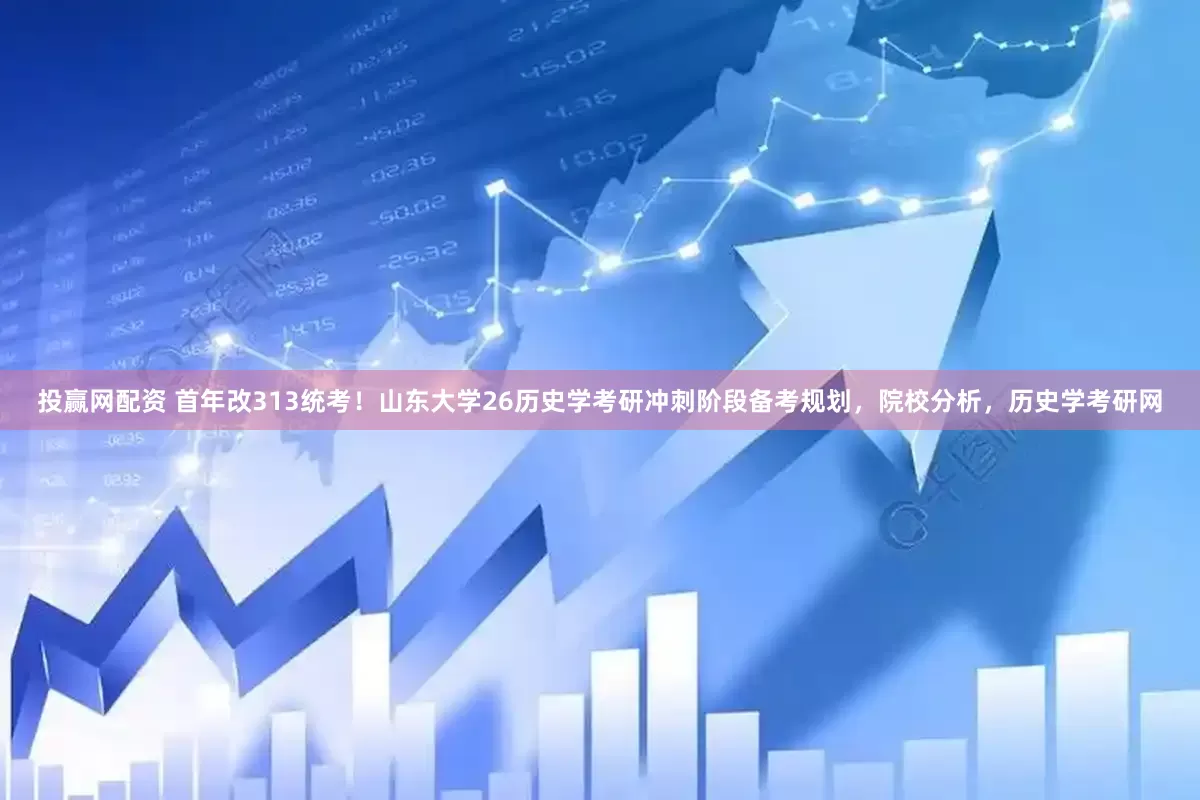 投赢网配资 首年改313统考！山东大学26历史学考研冲刺阶段备考规划，院校分析，历史学考研网