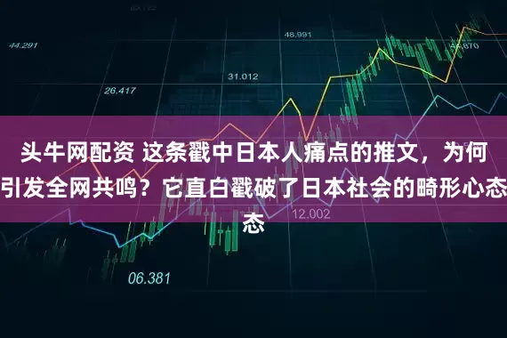 头牛网配资 这条戳中日本人痛点的推文，为何引发全网共鸣？它直白戳破了日本社会的畸形心态