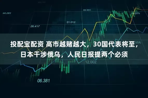投配宝配资 高市越赌越大，30国代表将至，日本干涉俄乌，人民日报提两个必须